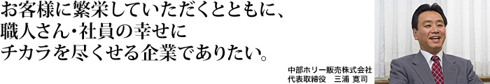 お客様に繁栄していただくとともに、職人さん・社員が幸せになるために力を尽くせる企業でありたい。