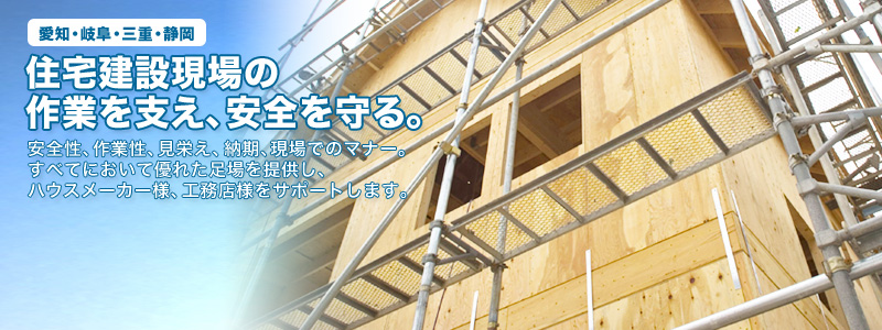 愛知、岐阜、三重、静岡　東海の住宅建築現場の作業を支える、安全も守る